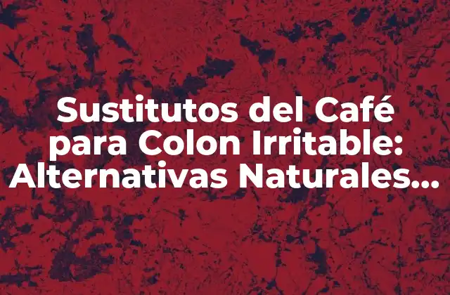 Sustitutos Del Café para Colon Irritable: Alternativas Naturales y Saludables