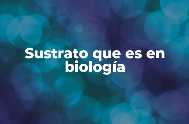 Sustrato que es en Biología