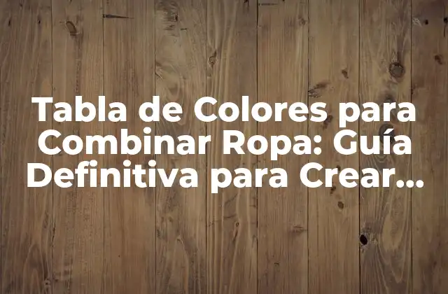 Tabla de Colores para Combinar Ropa: Guía Definitiva para Crear Outfits Perfectos