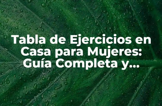 Tabla de Ejercicios en Casa para Mujeres: Guía Completa y Personalizada