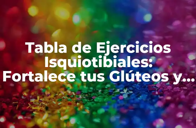 Tabla de Ejercicios Isquiotibiales: Fortalece Tus Glúteos y Piernas 2 ¿Qué son los Músculos Isquiotibiales?