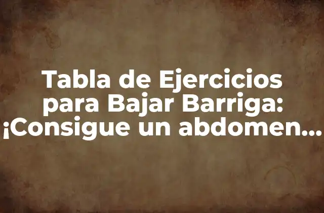 Tabla de Ejercicios para Bajar Barriga: ¡consigue un Abdomen Plano y Fuerte en Semanas!