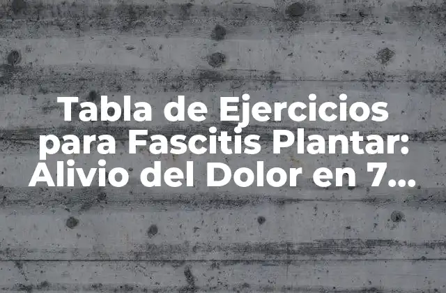 Tabla de Ejercicios para Fascitis Plantar: Alivio Del Dolor en 7 Días