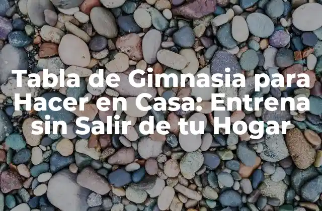 Tabla de Gimnasia para Hacer en Casa: Entrena sin Salir de Tu Hogar