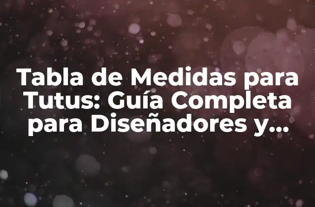 Tabla de Medidas para Tutus: Guía Completa para Diseñadores y Bailoutistas de Ballet