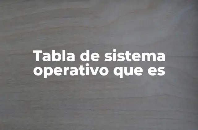 Tabla de Sistema Operativo que es
