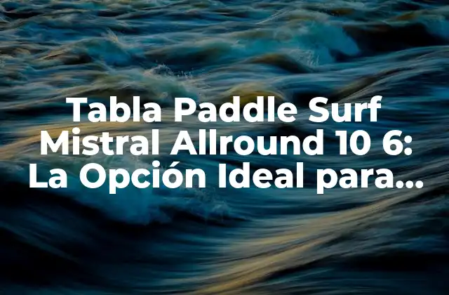 Tabla Paddle Surf Mistral Allround 10 6: la Opción Ideal para Principiantes y Expertos