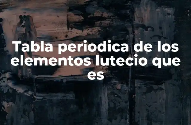 Tabla Periodica de los Elementos Lutecio que es