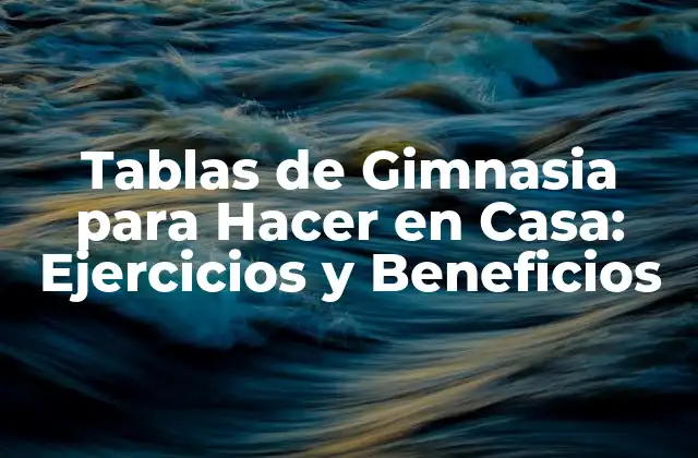 Tablas de Gimnasia para Hacer en Casa: Ejercicios y Beneficios