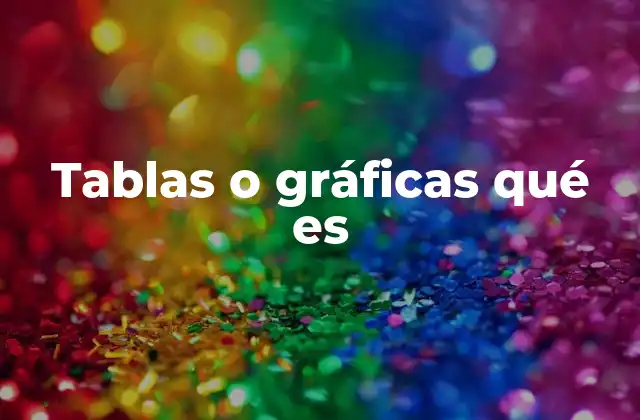 Tablas o Gráficas Qué es