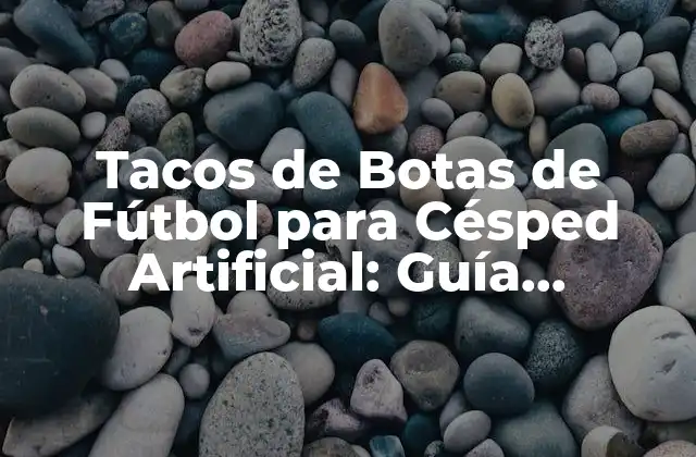 Tacos de Botas de Fútbol para Césped Artificial: Guía Definitiva