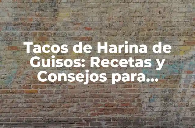 Tacos de Harina de Guisos: Recetas y Consejos para Prepararlos Perfectos