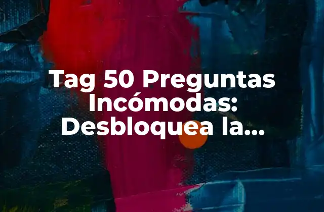 Tag 50 Preguntas Incómodas: Desbloquea la Verdadera Conversación 2 ¿Qué son las 50 Preguntas Incómodas?