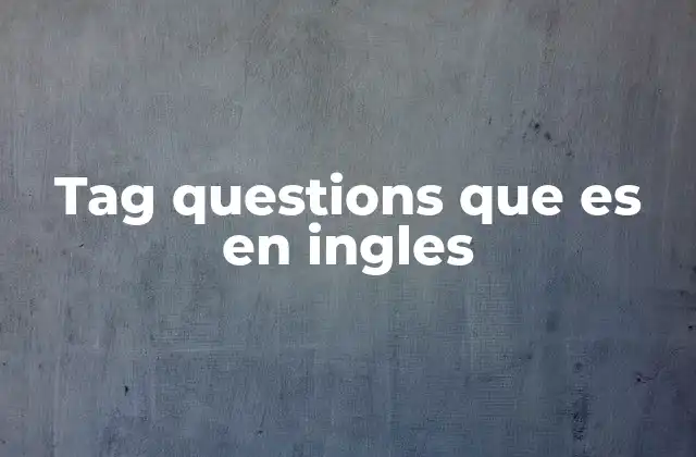 El uso cotidiano de las preguntas de confirmación en el inglés conversacional