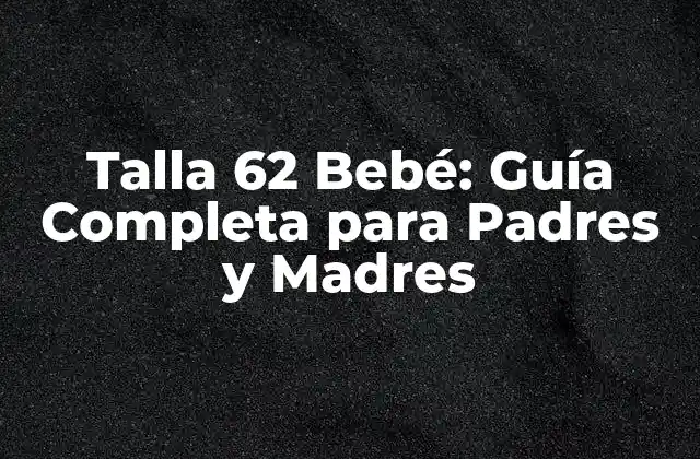 Talla 62 Bebé: Guía Completa para Padres y Madres
