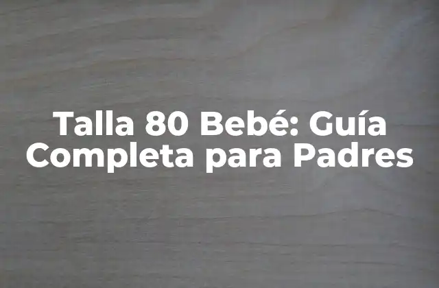 Talla 80 Bebé: Guía Completa para Padres