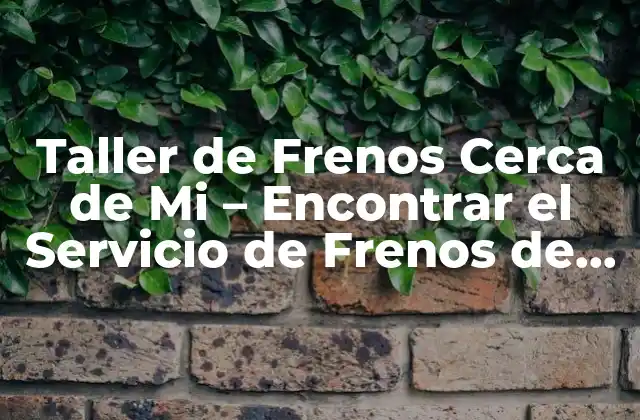 Taller de Frenos Cerca de Mi – Encontrar el Servicio de Frenos de Confianza
