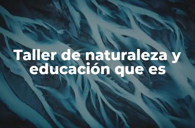 Taller de Naturaleza y Educación que es 2 El impacto de la naturaleza en la formación educativa