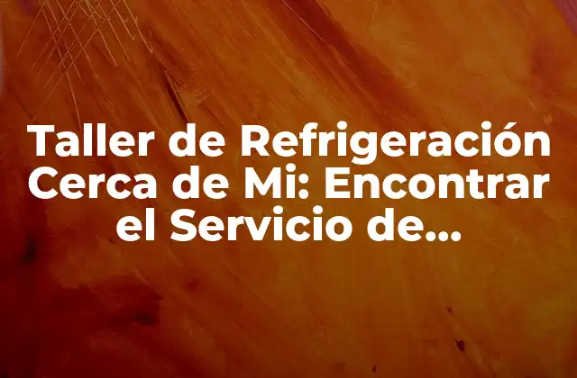 Taller de Refrigeración Cerca de Mi: Encontrar el Servicio de Refrigeración Más Cercano