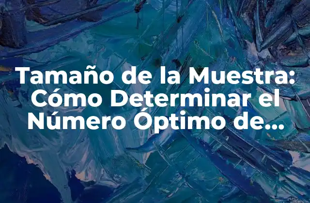 Tamaño de la Muestra: Cómo Determinar el Número Óptimo de Participantes para Su Investigación