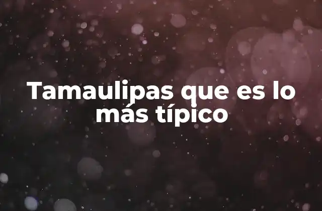 Tamaulipas que es Lo Más Típico