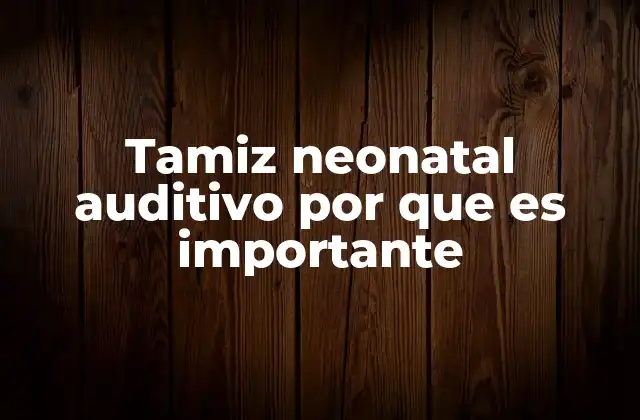 Tamiz Neonatal Auditivo por que es Importante