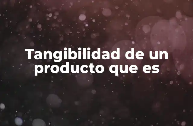 Tangibilidad de un Producto que es