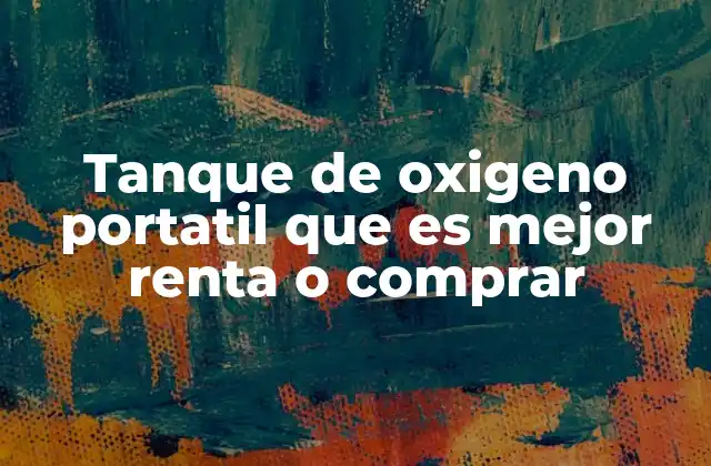 Tanque de Oxigeno Portatil que es Mejor Renta o Comprar