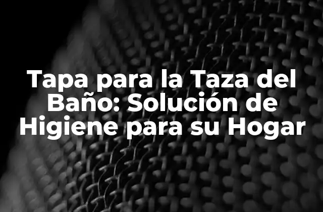 Tapa para la Taza Del Baño: Solución de Higiene para Su Hogar