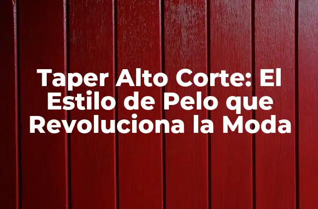 Taper Alto Corte: el Estilo de Pelo que Revoluciona la Moda
