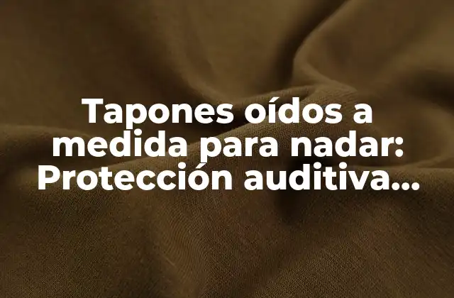 Tapones Oídos a Medida para Nadar: Protección Auditiva Personalizada para Deportes Acuáticos