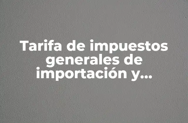 Tarifa de Impuestos Generales de Importación y Exportación que es