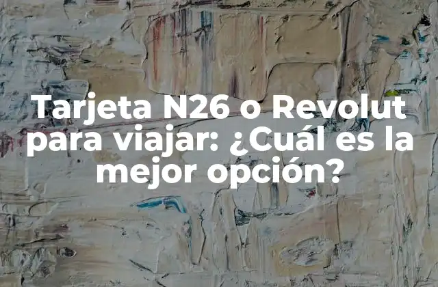 Tarjeta N26 o Revolut para Viajar: ¿cuál es la Mejor Opción?