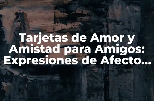 Tarjetas de Amor y Amistad para Amigos: Expresiones de Afecto y Gratitud