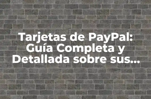 Tarjetas de Paypal: Guía Completa y Detallada sobre Sus Ventajas y Desventajas