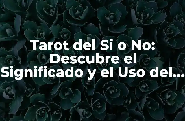 Tarot Del Si o No: Descubre el Significado y el Uso Del Tarot de Respuestas Simples