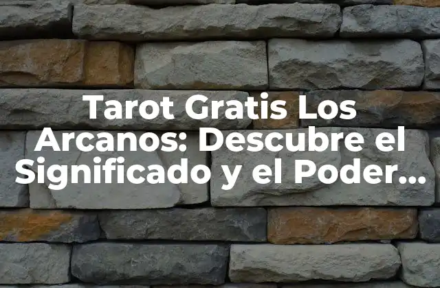 Tarot Gratis los Arcanos: Descubre el Significado y el Poder de las Cartas