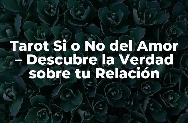 Tarot Si o No Del Amor – Descubre la Verdad sobre Tu Relación