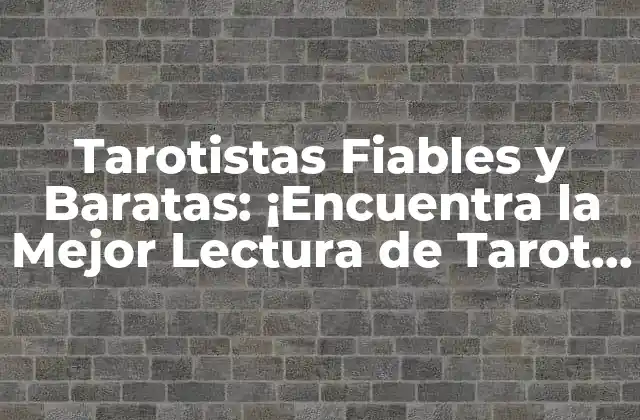Tarotistas Fiables y Baratas: ¡encuentra la Mejor Lectura de Tarot para Ti!