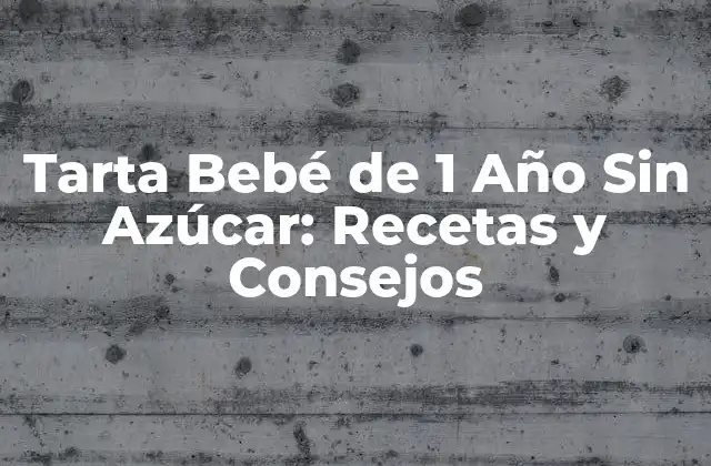 Tarta Bebé de 1 Año sin Azúcar: Recetas y Consejos