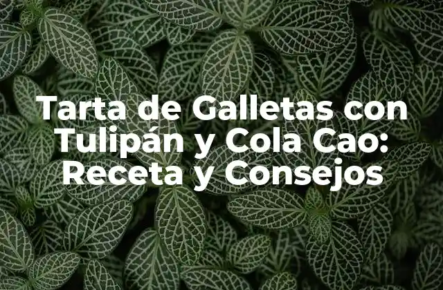 Tarta de Galletas con Tulipán y Cola Cao: Receta y Consejos
