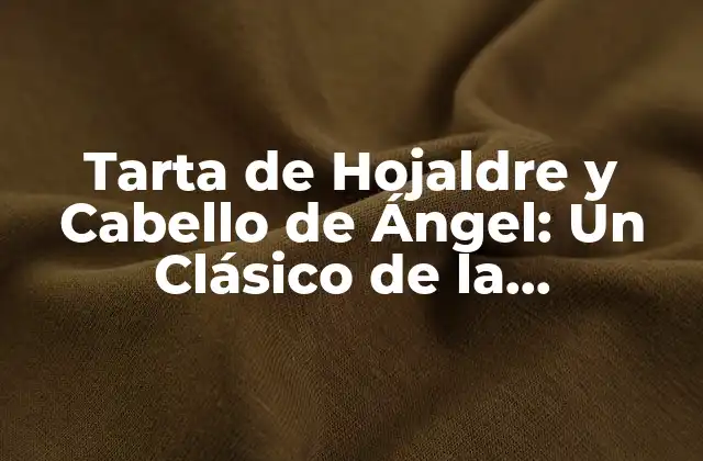 Tarta de Hojaldre y Cabello de Ángel: un Clásico de la Repostería Española 2 Orígenes de la Tarta de Hojaldre y Cabello de Ángel