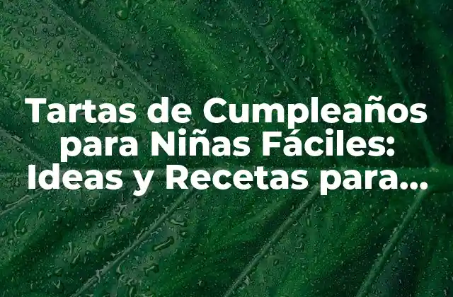 Tartas de Cumpleaños para Niñas Fáciles: Ideas y Recetas para Impresionar