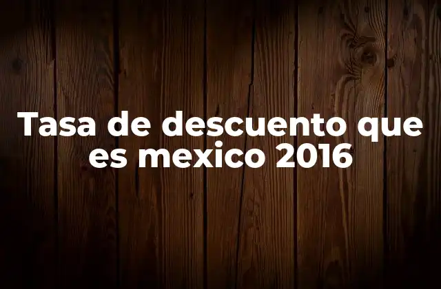Tasa de Descuento que es Mexico 2016