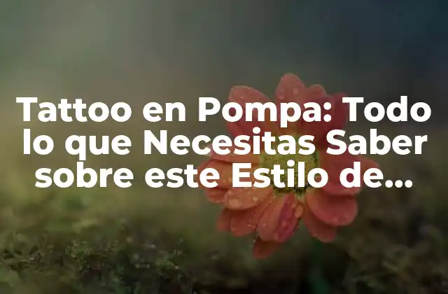 Tattoo en Pompa: Todo Lo que Necesitas Saber sobre Este Estilo de Tatuaje