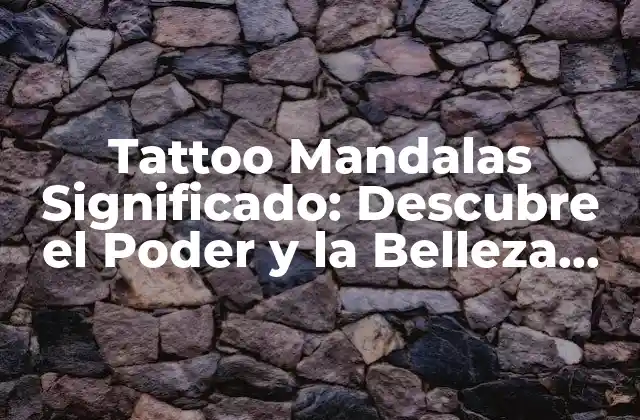 Tattoo Mandalas Significado: Descubre el Poder y la Belleza Detrás de Estos Diseños