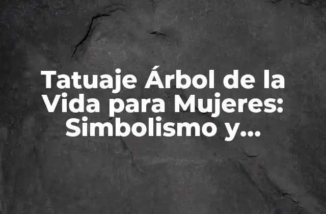 Tatuaje Árbol de la Vida para Mujeres: Simbolismo y Significado