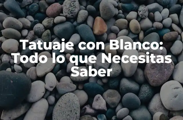 Tatuaje con Blanco: Todo Lo que Necesitas Saber