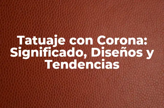 Tatuaje con Corona: Significado, Diseños y Tendencias