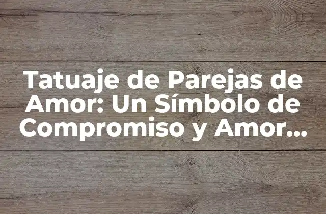 Tatuaje de Parejas de Amor: un Símbolo de Compromiso y Amor Eterno